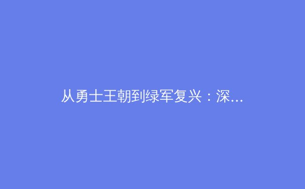 从勇士王朝到绿军复兴：深度剖析现代篮球的战术演变与阵容构建哲学 - 2